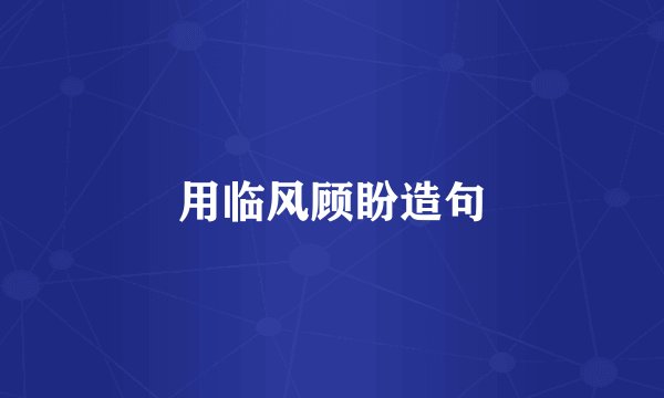 用临风顾盼造句