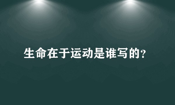生命在于运动是谁写的？