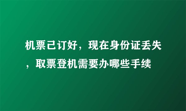 机票己订好,现在身份证丢失,取票登机需要办哪些手续