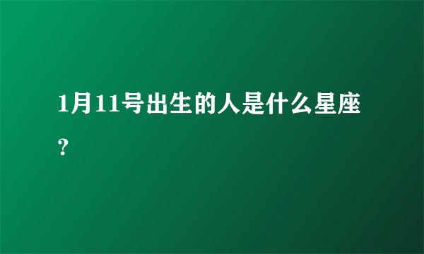 1月11号出生的人是什么星座?