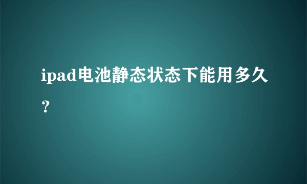 ipad电池静态状态下能用多久？