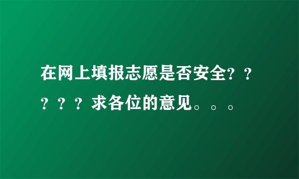 在网上填报志愿是否安全？？？？？求各位的意见。。。