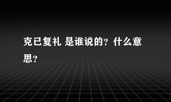 克已复礼 是谁说的？什么意思？