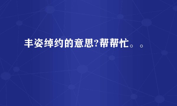 丰姿绰约的意思?帮帮忙。。