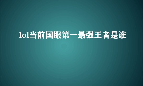 lol当前国服第一最强王者是谁