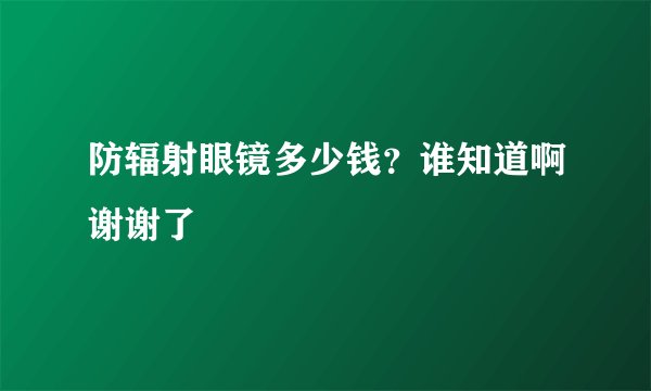 防辐射眼镜多少钱?谁知道啊谢谢了