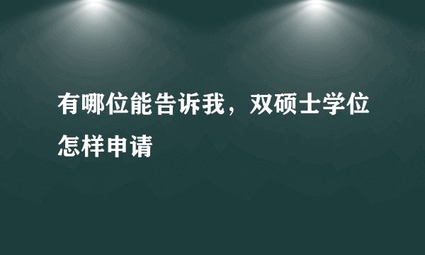 有哪位能告诉我，双硕士学位怎样申请
