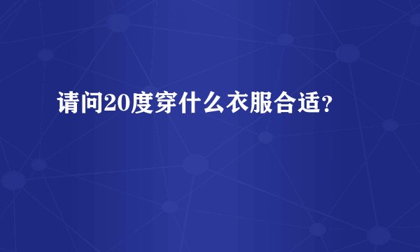 请问20度穿什么衣服合适？