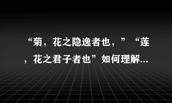 “菊，花之隐逸者也，”“莲，花之君子者也”如何理解“菊之爱”与“莲之爱”的不同？