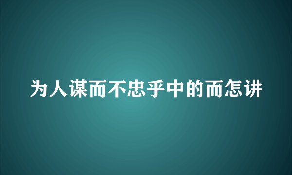 为人谋而不忠乎中的而怎讲