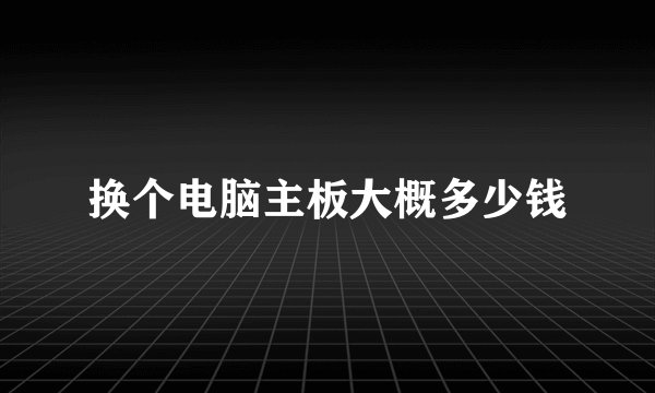 换个电脑主板大概多少钱