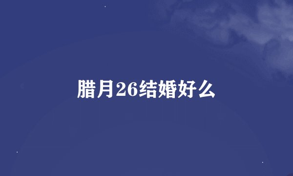 腊月26结婚好么