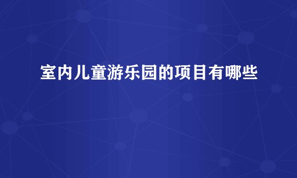 室内儿童游乐园的项目有哪些