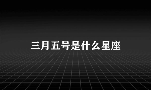三月五号是什么星座