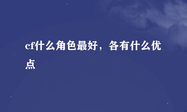 cf什么角色最好,各有什么优点