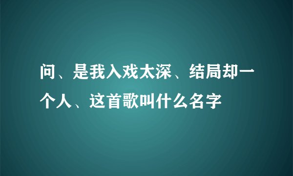 问、是我入戏太深、结局却一个人、这首歌叫什么名字