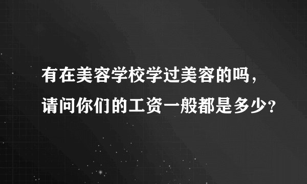 有在美容学校学过美容的吗,请问你们的工资一般都是多少?