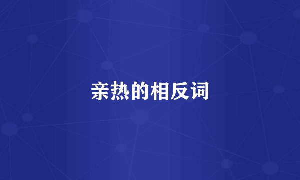 亲热的相反词