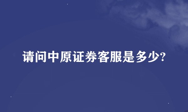 请问中原证券客服是多少?