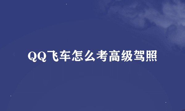 QQ飞车怎么考高级驾照
