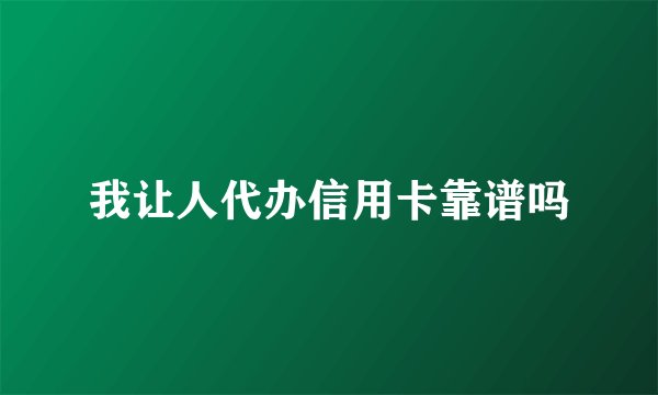 我让人代办信用卡靠谱吗