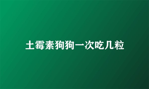 土霉素狗狗一次吃几粒