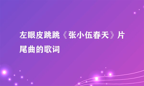 左眼皮跳跳《张小伍春天》片尾曲的歌词