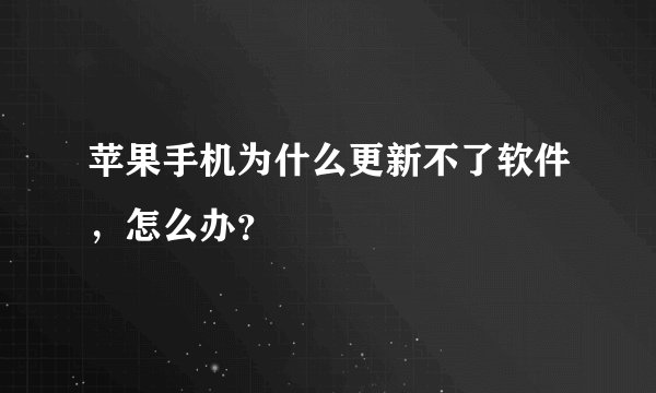 苹果手机为什么更新不了软件,怎么办?