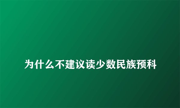 
为什么不建议读少数民族预科

