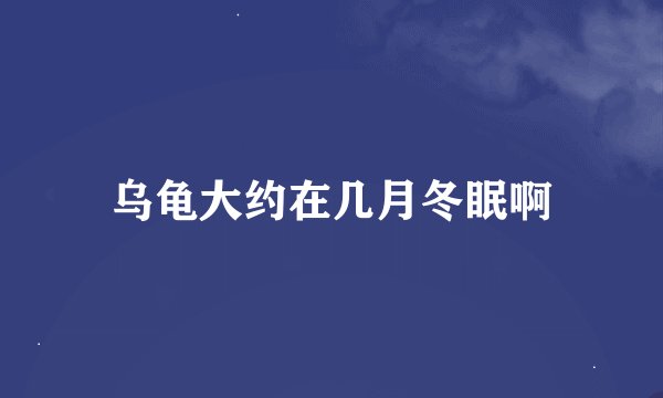 乌龟大约在几月冬眠啊