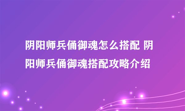 阴阳师兵俑御魂怎么搭配 阴阳师兵俑御魂搭配攻略介绍
