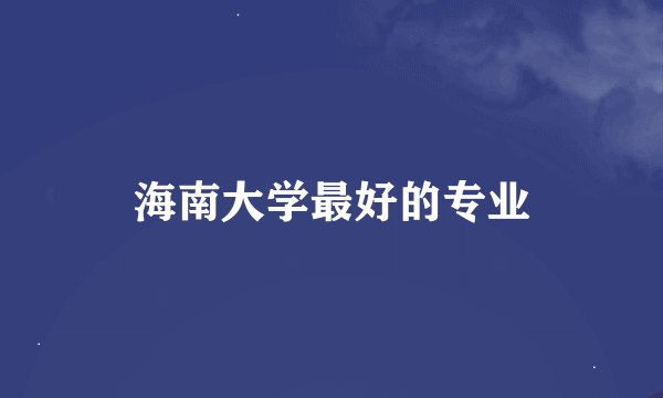 海南大学最好的专业