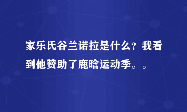 家乐氏谷兰诺拉是什么？我看到他赞助了鹿晗运动季。。