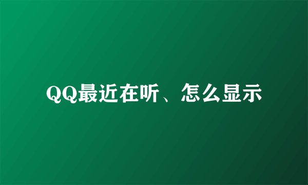 QQ最近在听、怎么显示