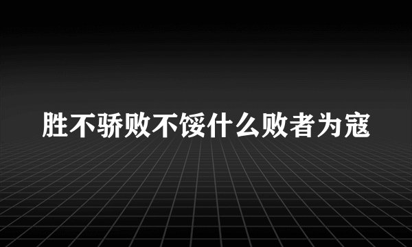 胜不骄败不馁什么败者为寇