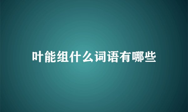 叶能组什么词语有哪些