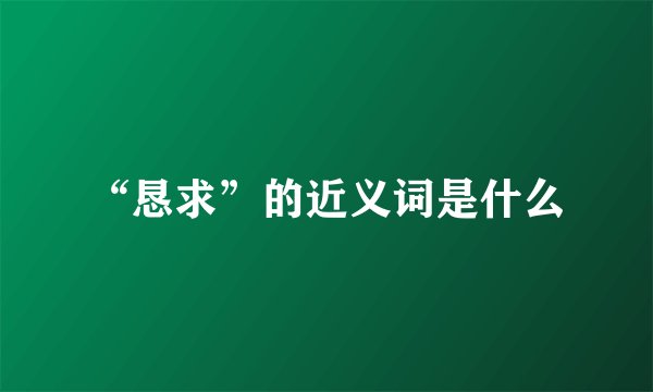 “恳求”的近义词是什么