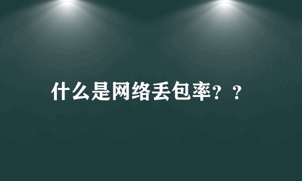 什么是网络丢包率？？