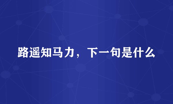 路遥知马力，下一句是什么
