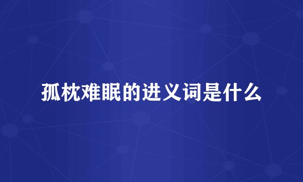孤枕难眠的进义词是什么