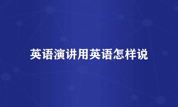 英语演讲用英语怎样说