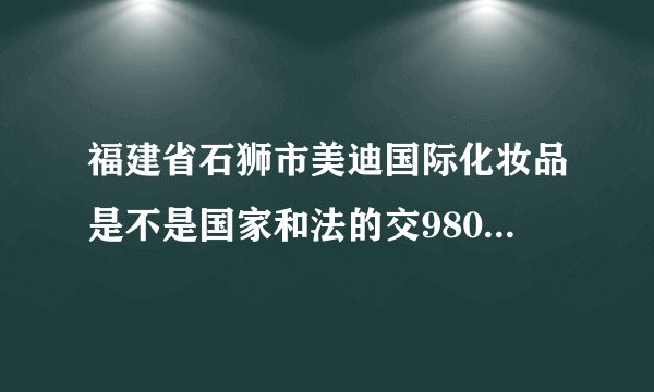 福建省石狮市美迪国际化妆品是不是国家和法的交9800是不是传销组织？
