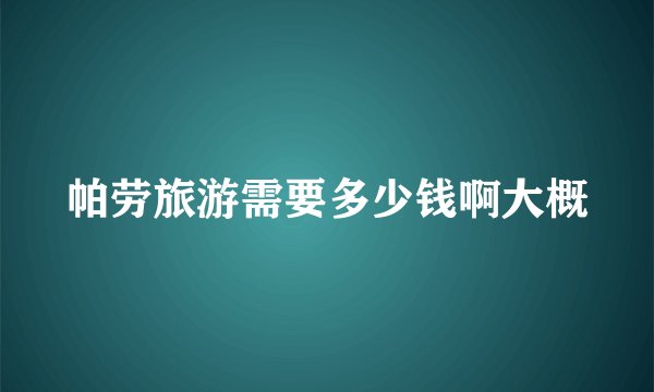帕劳旅游需要多少钱啊大概