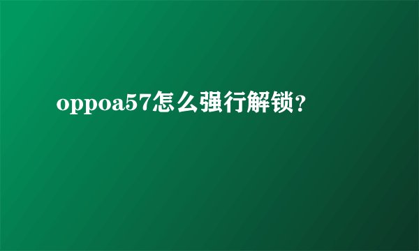 oppoa57怎么强行解锁？