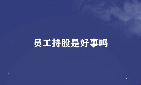 员工持股是好事吗