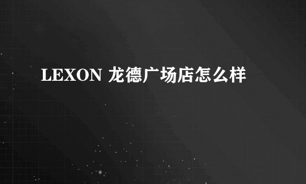 LEXON 龙德广场店怎么样