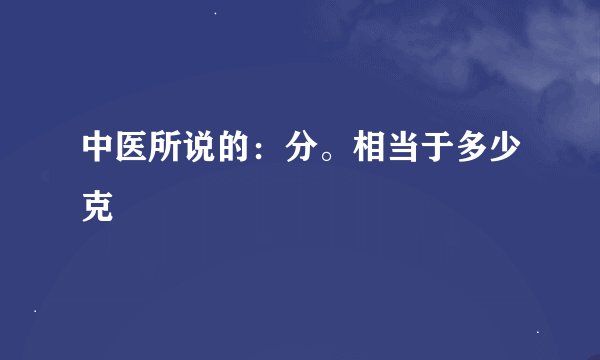 中医所说的：分。相当于多少克