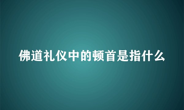 佛道礼仪中的顿首是指什么
