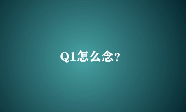 Q1怎么念？