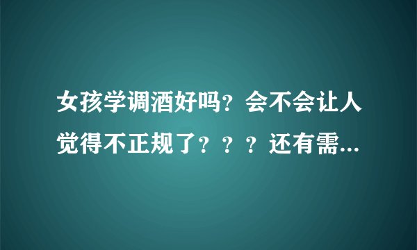 女孩学调酒好吗？会不会让人觉得不正规了？？？还有需要什么学历呢？